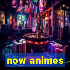 now animes